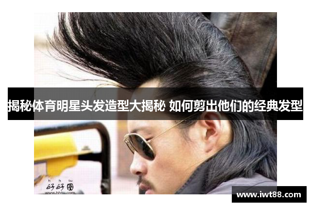 揭秘体育明星头发造型大揭秘 如何剪出他们的经典发型