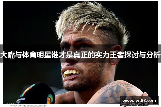 大嘴与体育明星谁才是真正的实力王者探讨与分析
