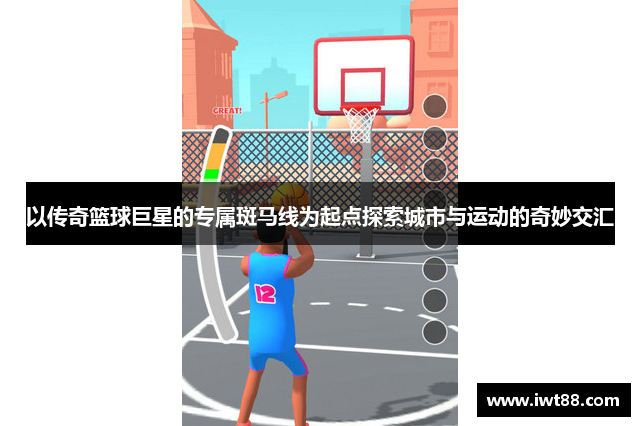 以传奇篮球巨星的专属斑马线为起点探索城市与运动的奇妙交汇