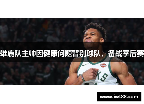雄鹿队主帅因健康问题暂别球队，备战季后赛