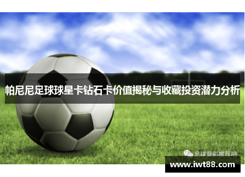 帕尼尼足球球星卡钻石卡价值揭秘与收藏投资潜力分析