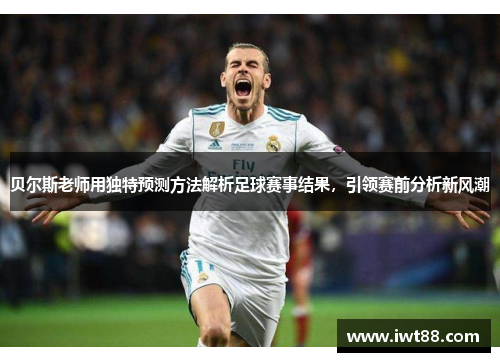 贝尔斯老师用独特预测方法解析足球赛事结果，引领赛前分析新风潮