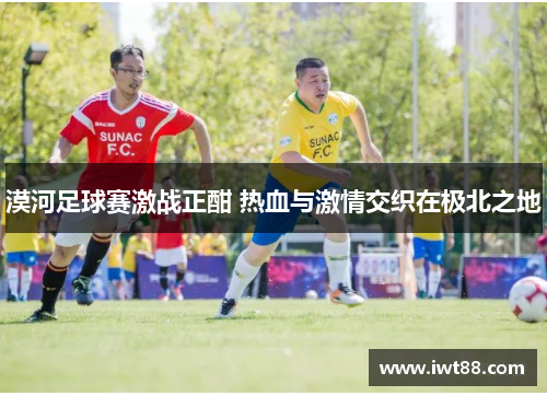 漠河足球赛激战正酣 热血与激情交织在极北之地