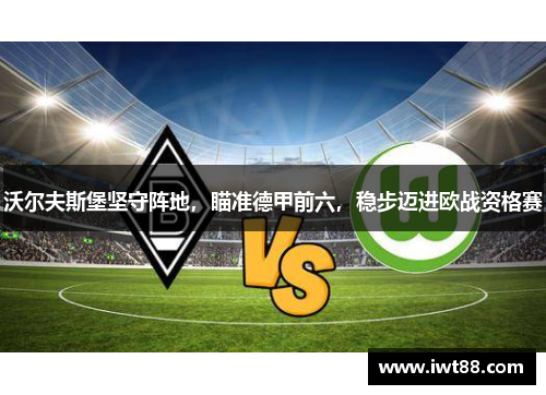 沃尔夫斯堡坚守阵地，瞄准德甲前六，稳步迈进欧战资格赛