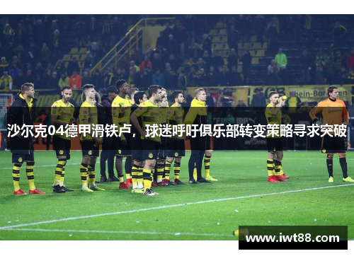 沙尔克04德甲滑铁卢，球迷呼吁俱乐部转变策略寻求突破