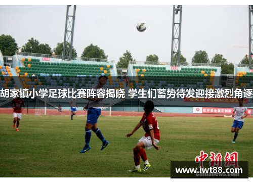 胡家镇小学足球比赛阵容揭晓 学生们蓄势待发迎接激烈角逐